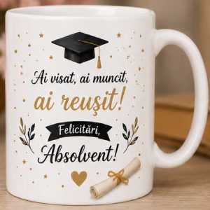 Cană - Absolvire - Ai visat, ai muncit , ai reusit!